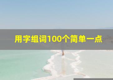 用字组词100个简单一点