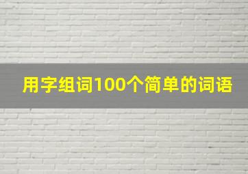 用字组词100个简单的词语