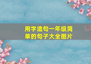 用字造句一年级简单的句子大全图片