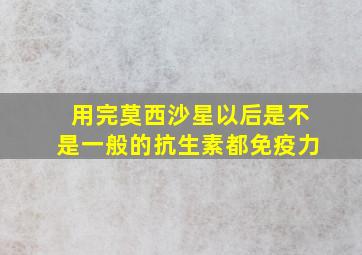 用完莫西沙星以后是不是一般的抗生素都免疫力