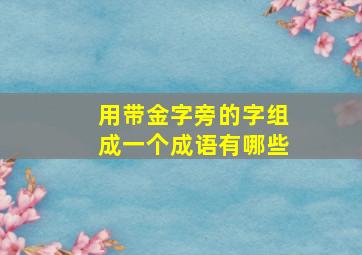 用带金字旁的字组成一个成语有哪些