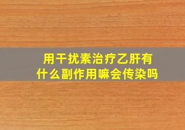 用干扰素治疗乙肝有什么副作用嘛会传染吗