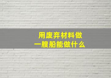 用废弃材料做一艘船能做什么