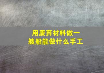 用废弃材料做一艘船能做什么手工