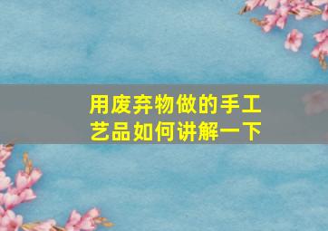 用废弃物做的手工艺品如何讲解一下