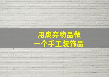 用废弃物品做一个手工装饰品