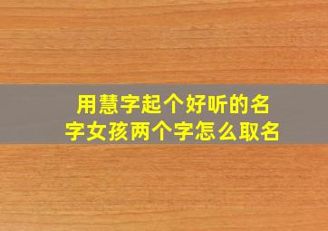 用慧字起个好听的名字女孩两个字怎么取名