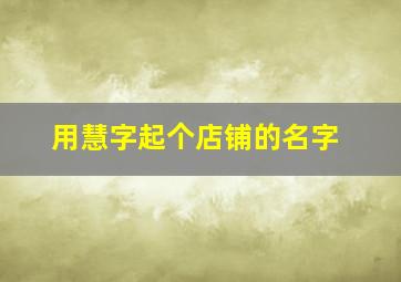 用慧字起个店铺的名字