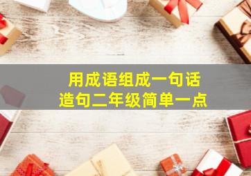 用成语组成一句话造句二年级简单一点