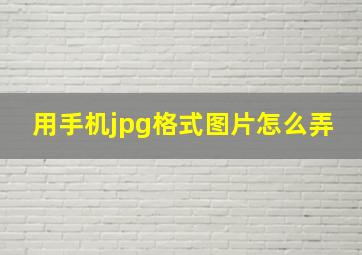 用手机jpg格式图片怎么弄