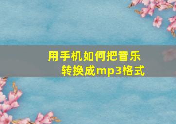 用手机如何把音乐转换成mp3格式