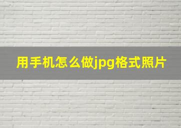 用手机怎么做jpg格式照片