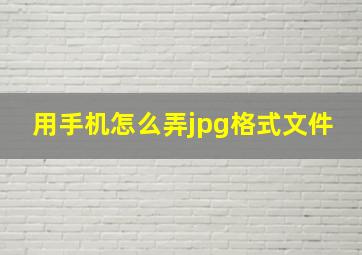 用手机怎么弄jpg格式文件