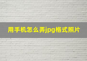 用手机怎么弄jpg格式照片