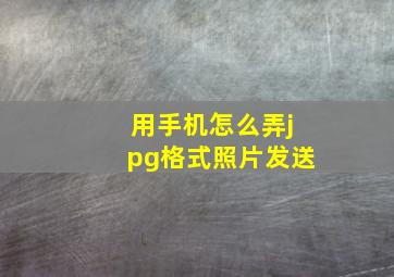 用手机怎么弄jpg格式照片发送