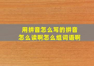 用拼音怎么写的拼音怎么读啊怎么组词语啊