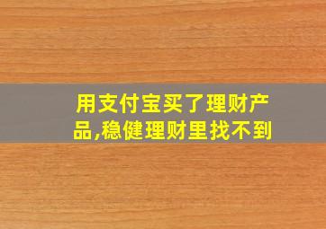 用支付宝买了理财产品,稳健理财里找不到