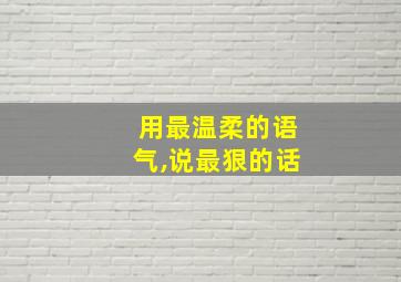 用最温柔的语气,说最狠的话