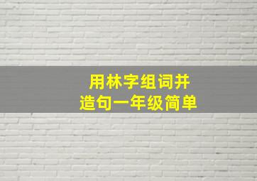 用林字组词并造句一年级简单