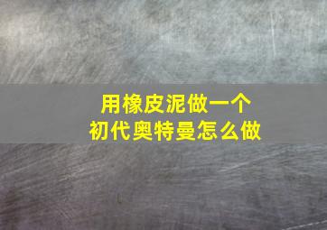 用橡皮泥做一个初代奥特曼怎么做