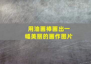 用油画棒画出一幅美丽的画作图片