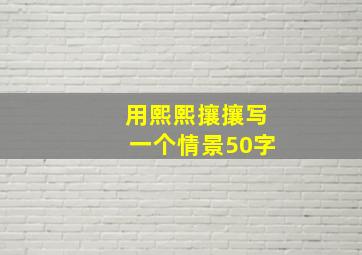 用熙熙攘攘写一个情景50字