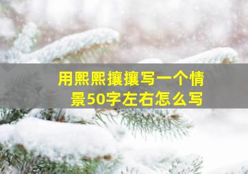 用熙熙攘攘写一个情景50字左右怎么写