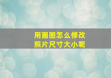 用画图怎么修改照片尺寸大小呢