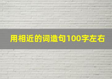 用相近的词造句100字左右