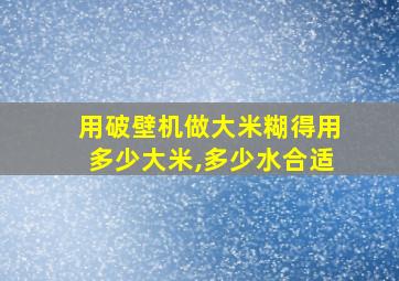 用破壁机做大米糊得用多少大米,多少水合适