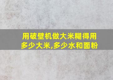 用破壁机做大米糊得用多少大米,多少水和面粉