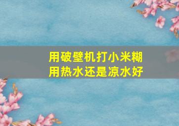 用破壁机打小米糊用热水还是凉水好