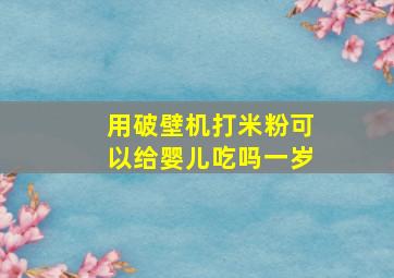 用破壁机打米粉可以给婴儿吃吗一岁