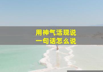 用神气活现说一句话怎么说