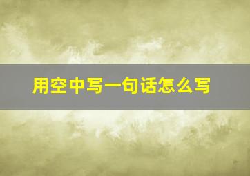 用空中写一句话怎么写