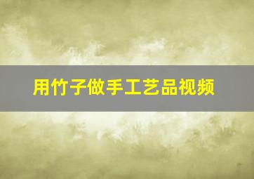 用竹子做手工艺品视频