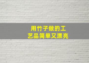 用竹子做的工艺品简单又漂亮