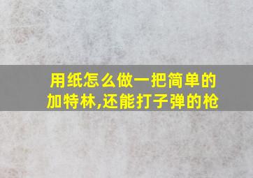 用纸怎么做一把简单的加特林,还能打子弹的枪