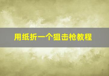 用纸折一个狙击枪教程