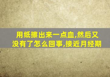 用纸擦出来一点血,然后又没有了怎么回事,接近月经期