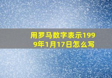 用罗马数字表示1999年1月17日怎么写