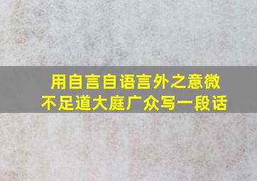 用自言自语言外之意微不足道大庭广众写一段话