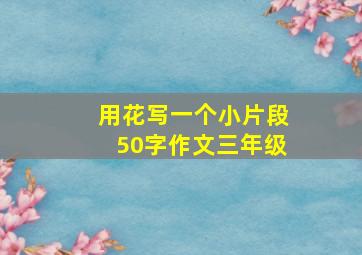 用花写一个小片段50字作文三年级