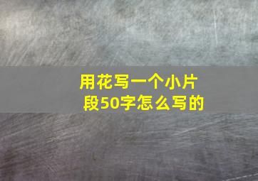 用花写一个小片段50字怎么写的