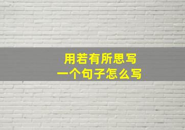 用若有所思写一个句子怎么写