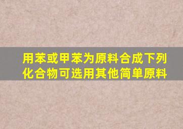 用苯或甲苯为原料合成下列化合物可选用其他简单原料