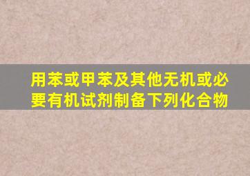 用苯或甲苯及其他无机或必要有机试剂制备下列化合物