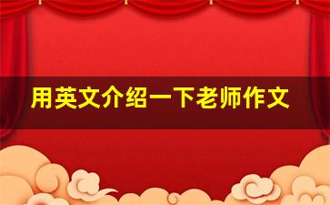 用英文介绍一下老师作文