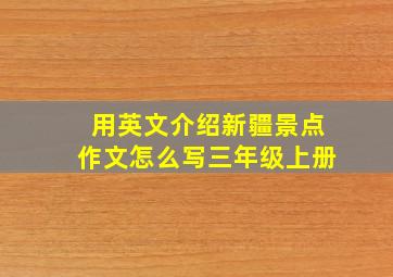 用英文介绍新疆景点作文怎么写三年级上册