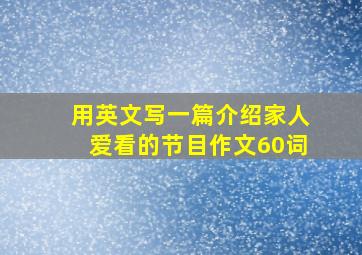 用英文写一篇介绍家人爱看的节目作文60词